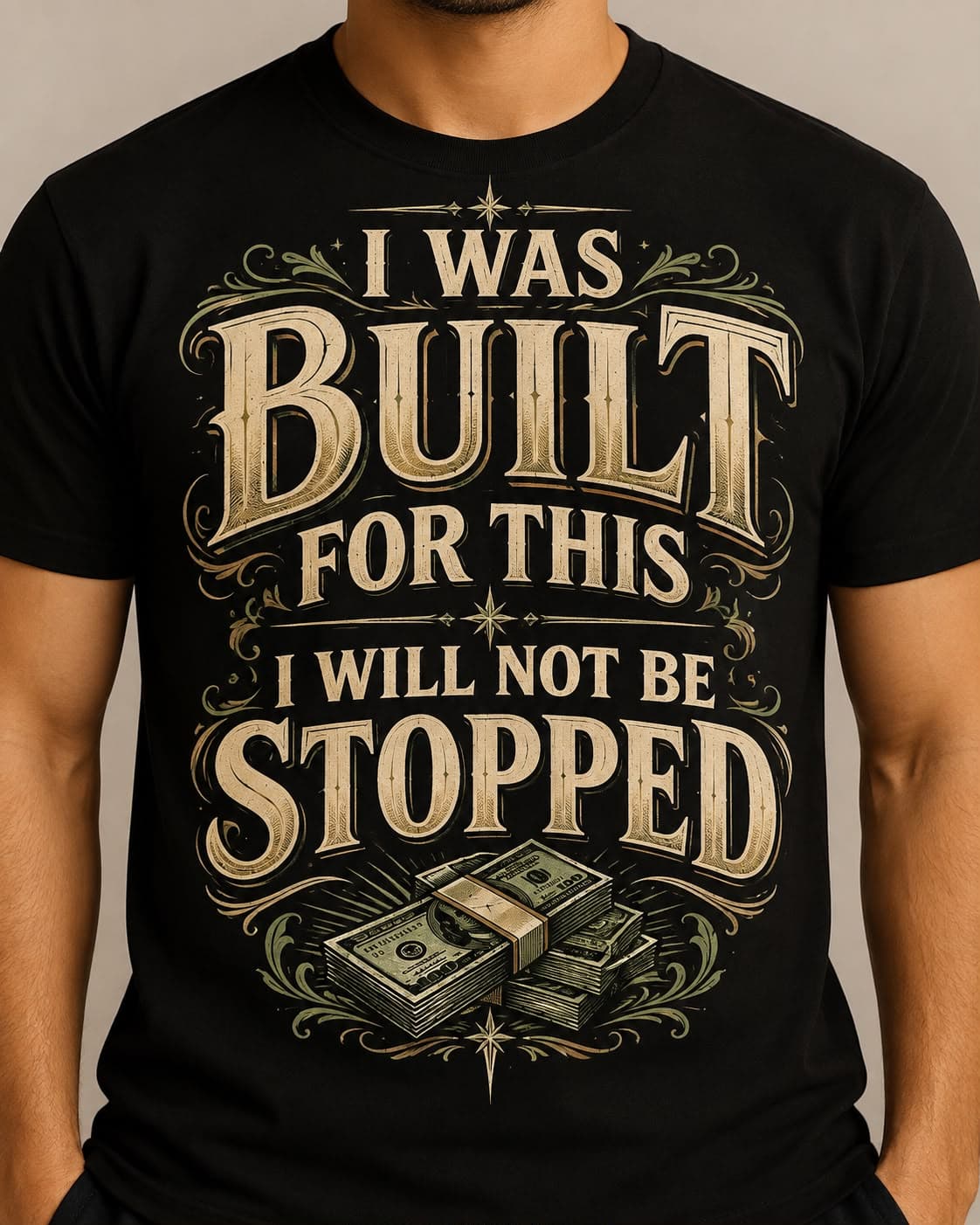 Front of a black tee printed I was built for this, I will not be stopped, with a stack of cash and scrollwork.